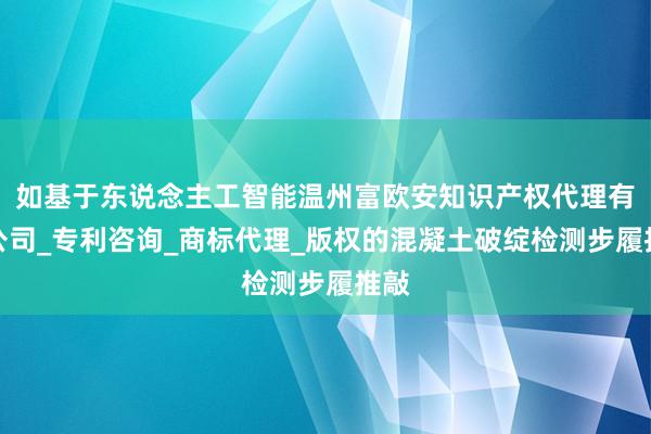 如基于东说念主工智能温州富欧安知识产权代理有限公司_专利咨询_商标代理_版权的混凝土破绽检测步履推敲