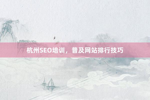 杭州SEO培训，普及网站排行技巧