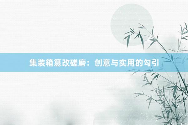 集装箱篡改磋磨：创意与实用的勾引