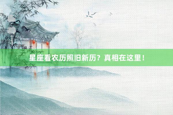 星座看农历照旧新历？真相在这里！