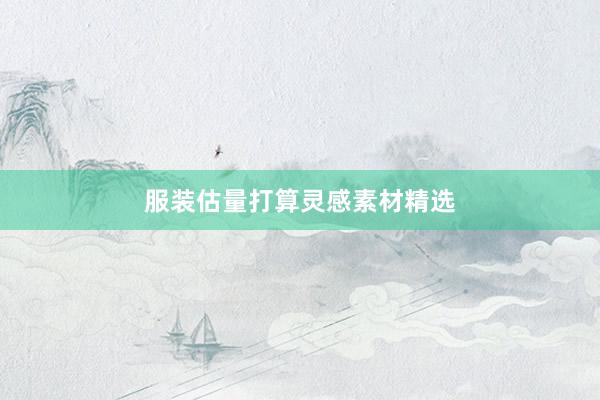 服装估量打算灵感素材精选