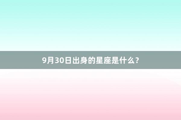 9月30日出身的星座是什么？