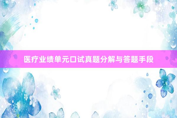 医疗业绩单元口试真题分解与答题手段